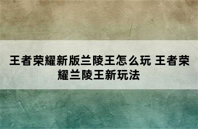 王者荣耀新版兰陵王怎么玩 王者荣耀兰陵王新玩法